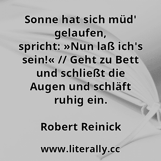 Sonne hat sich müd' gelaufen, spricht: »Nun laß ich's sein!« // Geht zu Bett und schließt die Augen und schläft ruhig ein.
Robert Reinick
